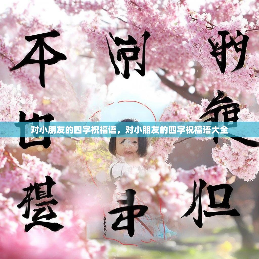 对小朋友的四字祝福语，对小朋友的四字祝福语大全