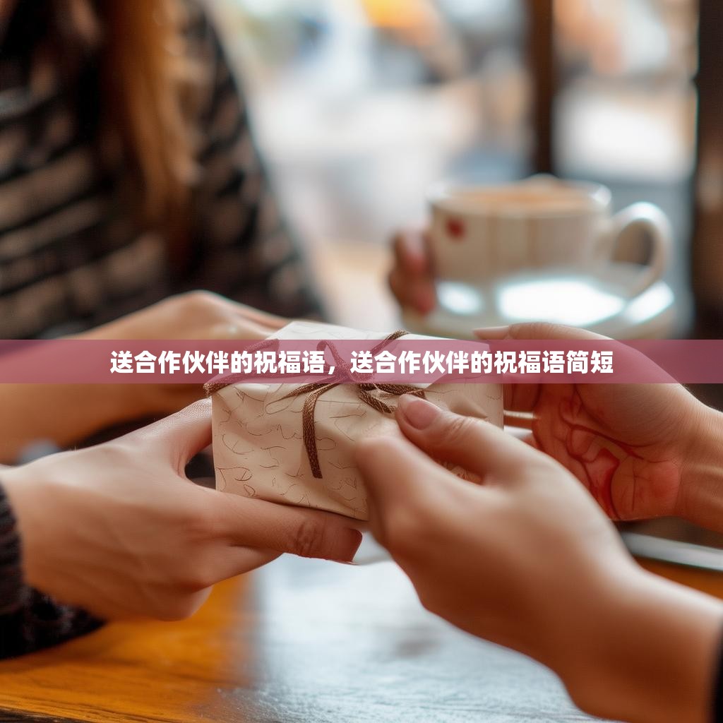 送合作伙伴的祝福语，送合作伙伴的祝福语简短