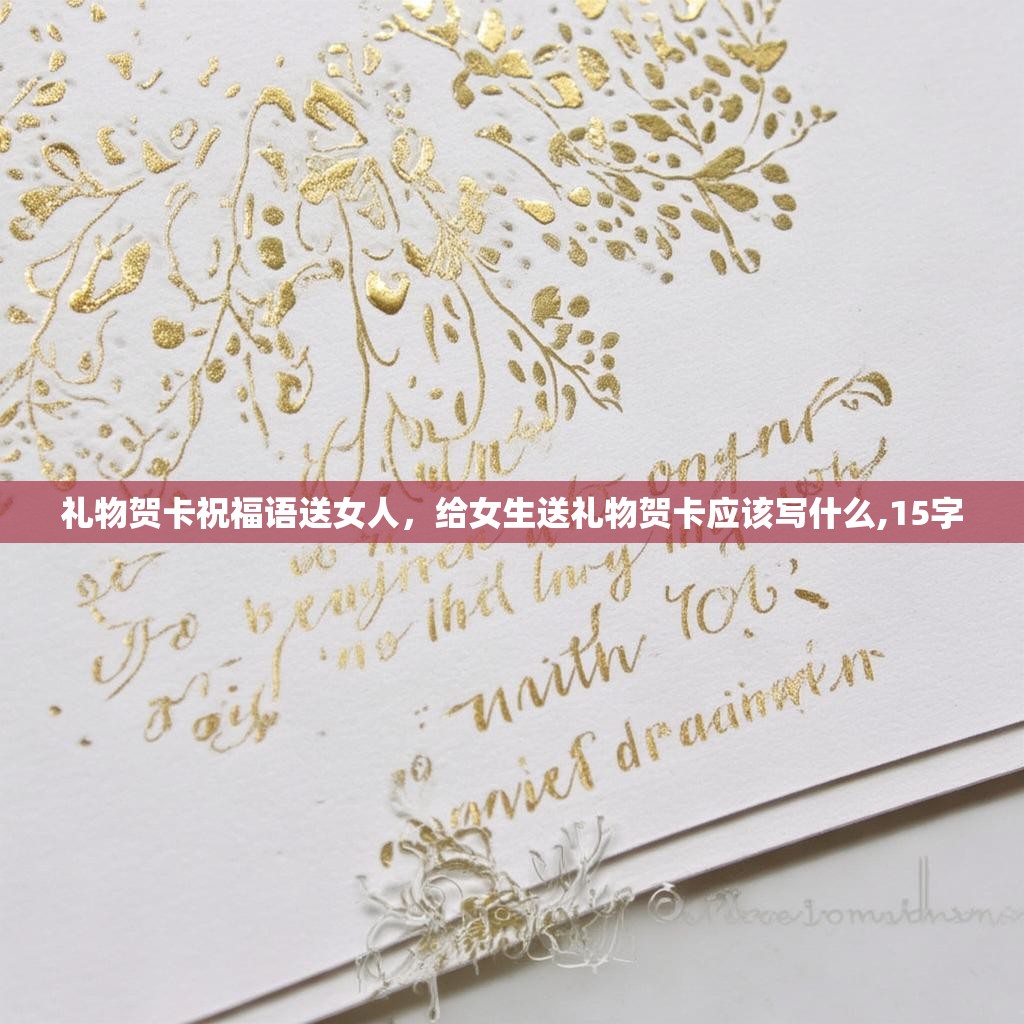 礼物贺卡祝福语送女人,给女生送礼物贺卡应该写什么,15字