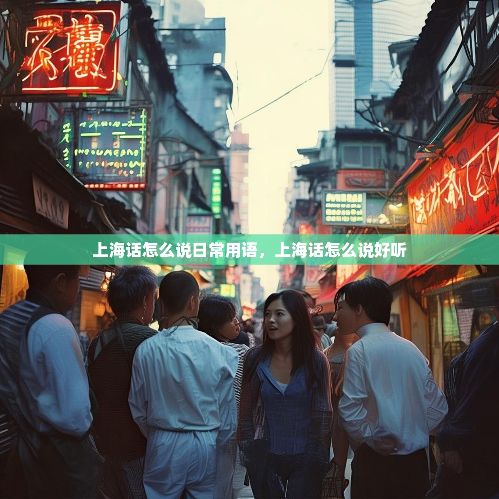 上海话怎么说日常用语,上海话怎么说好听