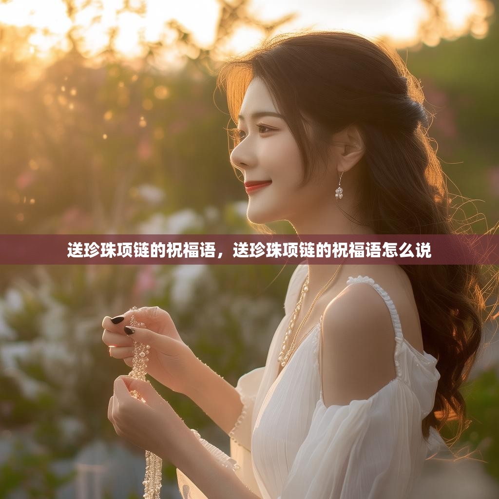 送珍珠项链的祝福语,送珍珠项链的祝福语怎么说
