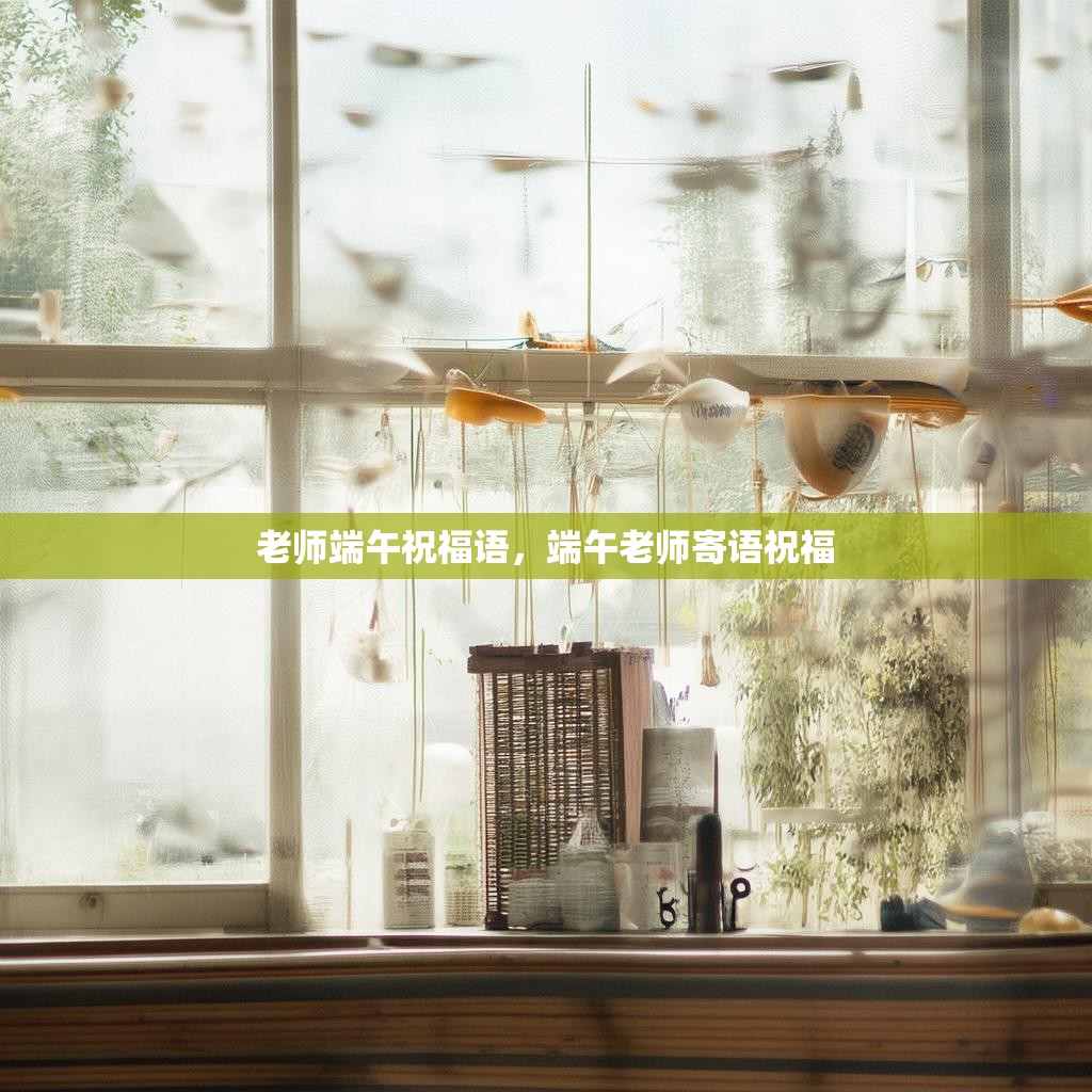老师端午祝福语,端午老师寄语祝福