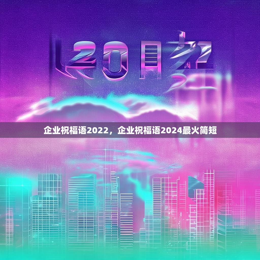 企业祝福语2022,企业祝福语2024最火简短