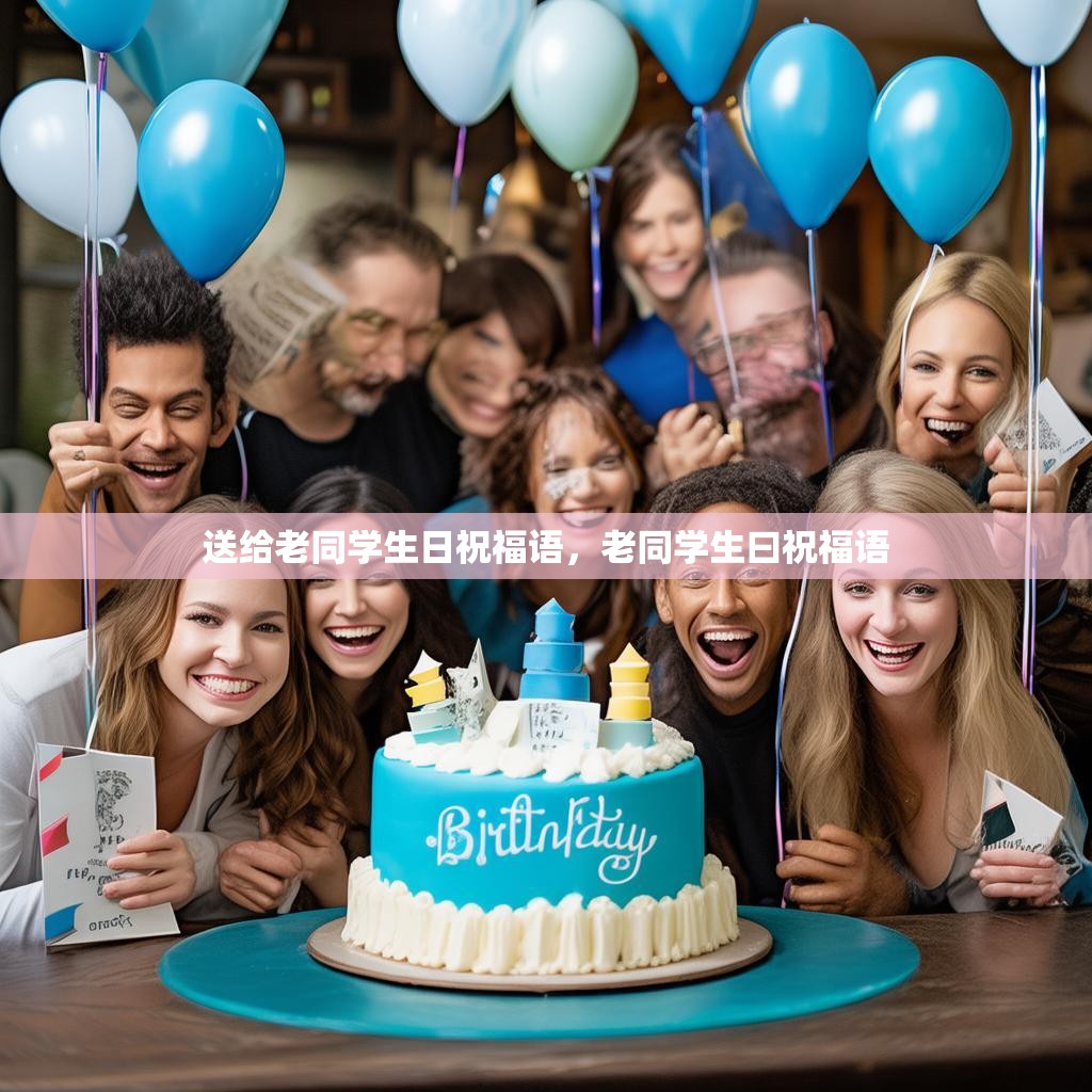 送给老同学生日祝福语,老同学生曰祝福语