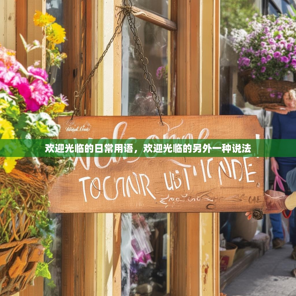 欢迎光临的日常用语,欢迎光临的另外一种说法