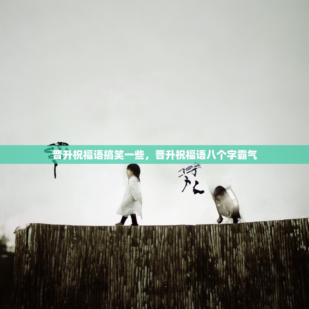 晋升祝福语搞笑一些,晋升祝福语八个字霸气