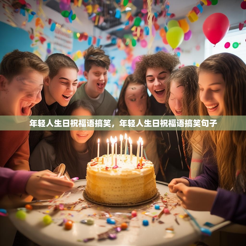 年轻人生日祝福语搞笑,年轻人生日祝福语搞笑句子