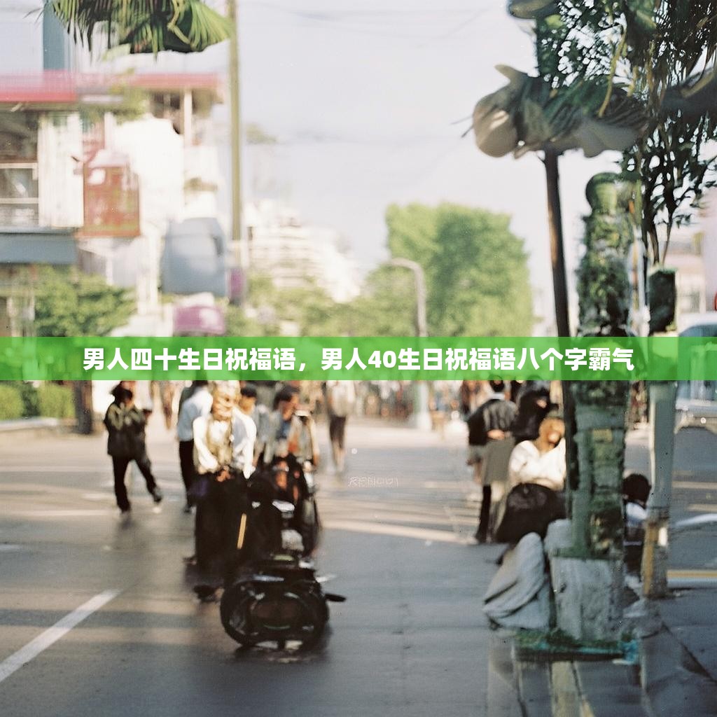 男人四十生日祝福语,男人40生日祝福语八个字霸气