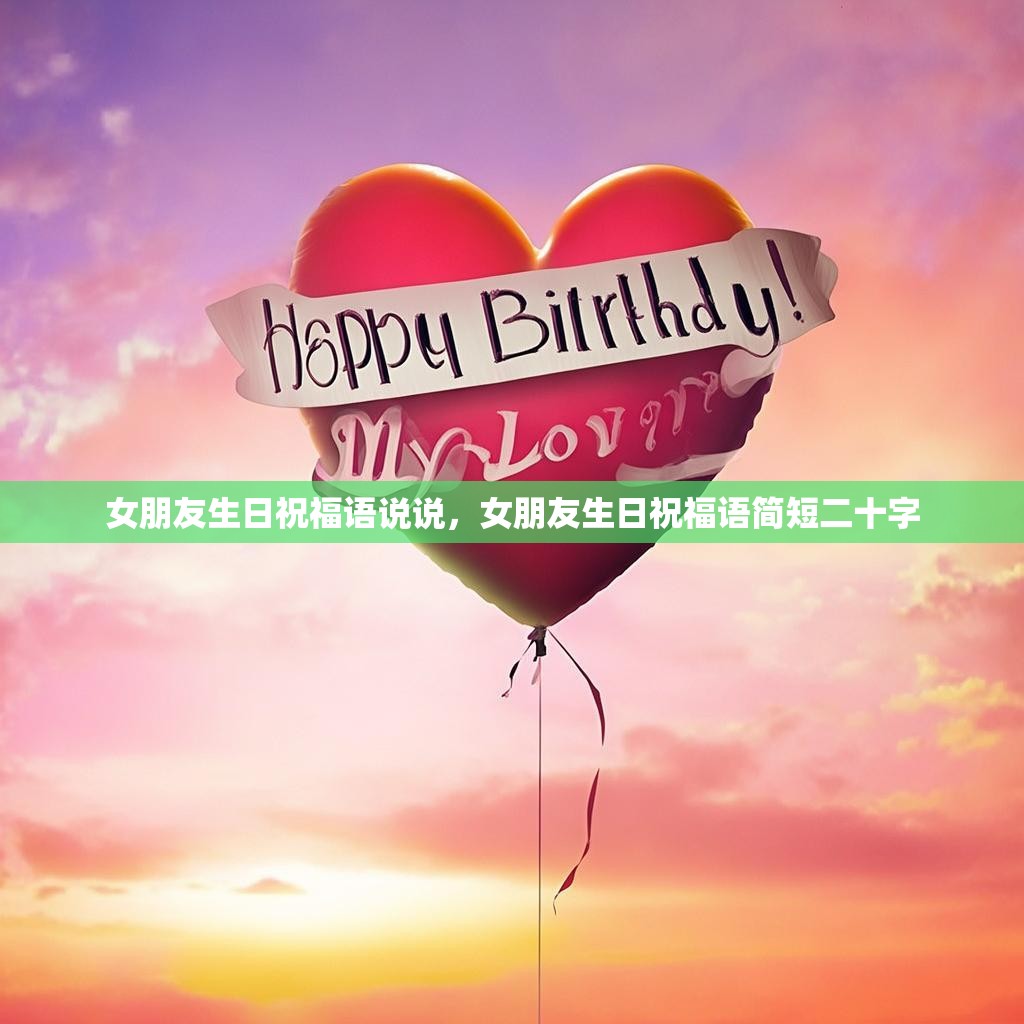 女朋友生日祝福语说说,女朋友生日祝福语简短二十字